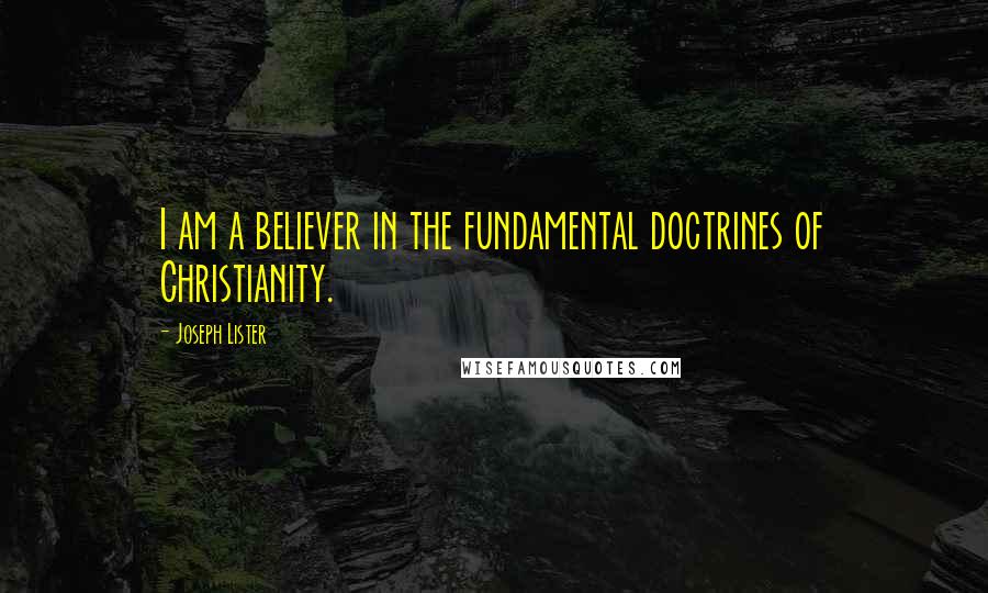 Joseph Lister Quotes: I am a believer in the fundamental doctrines of Christianity.