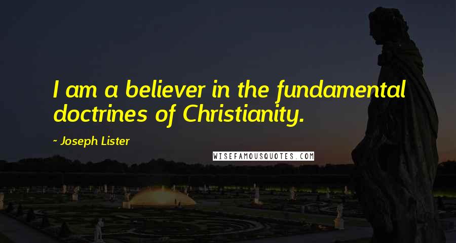 Joseph Lister Quotes: I am a believer in the fundamental doctrines of Christianity.