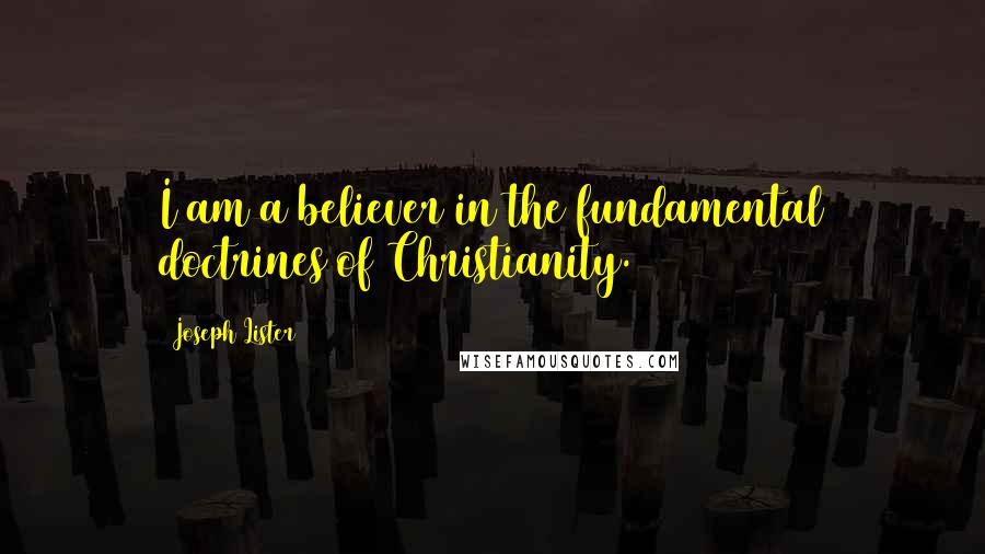 Joseph Lister Quotes: I am a believer in the fundamental doctrines of Christianity.