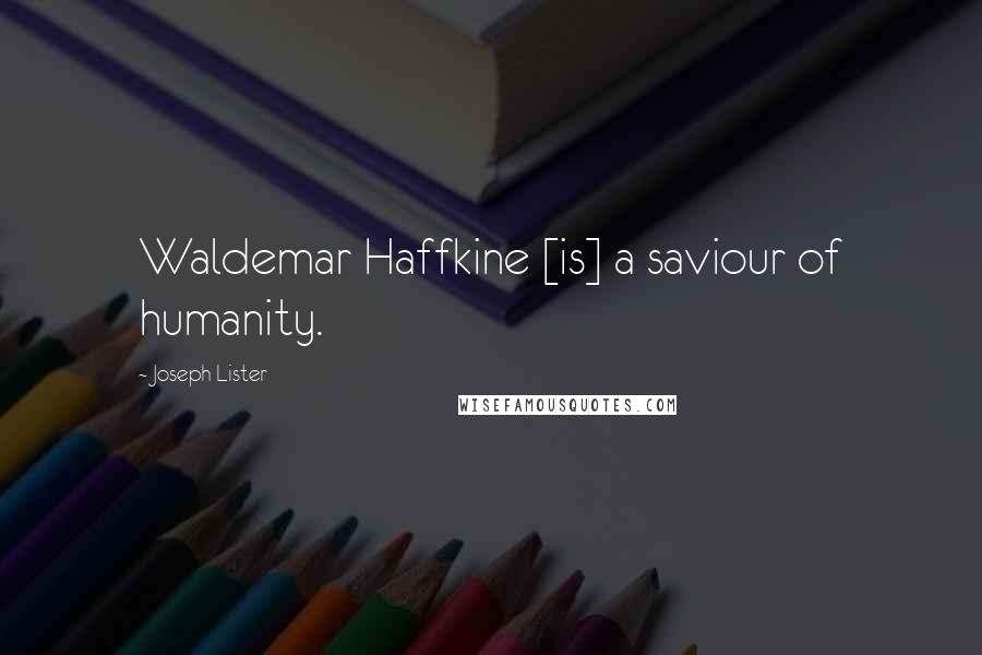 Joseph Lister Quotes: Waldemar Haffkine [is] a saviour of humanity.