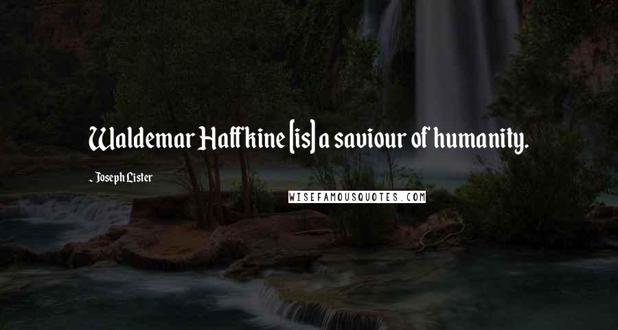 Joseph Lister Quotes: Waldemar Haffkine [is] a saviour of humanity.