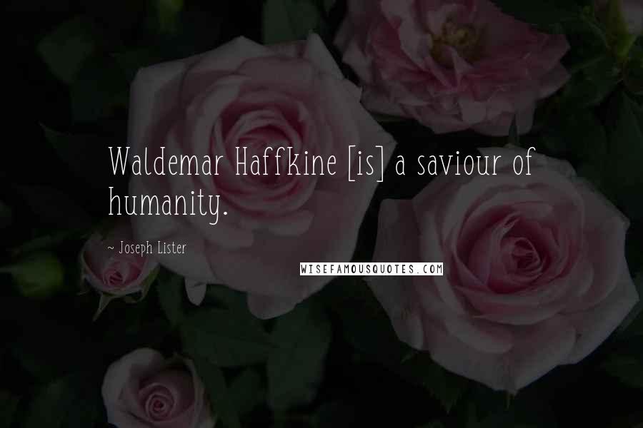 Joseph Lister Quotes: Waldemar Haffkine [is] a saviour of humanity.