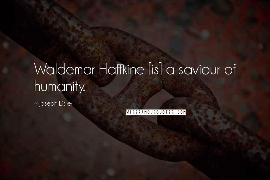 Joseph Lister Quotes: Waldemar Haffkine [is] a saviour of humanity.