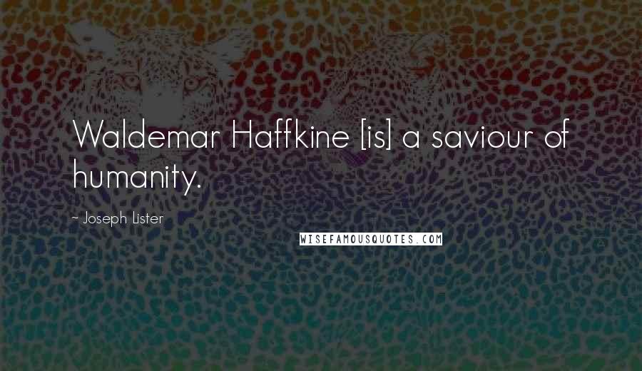 Joseph Lister Quotes: Waldemar Haffkine [is] a saviour of humanity.