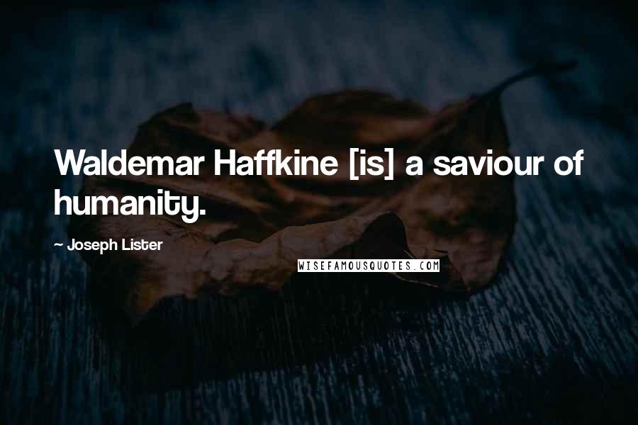 Joseph Lister Quotes: Waldemar Haffkine [is] a saviour of humanity.