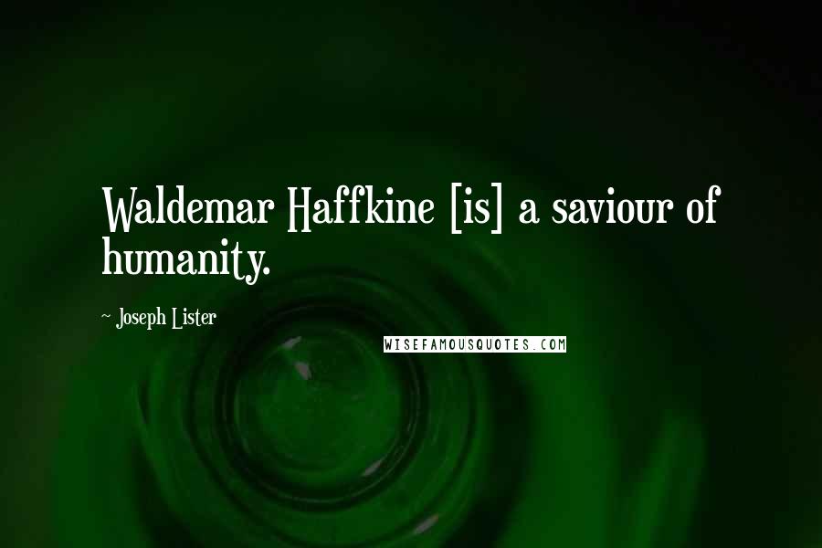 Joseph Lister Quotes: Waldemar Haffkine [is] a saviour of humanity.