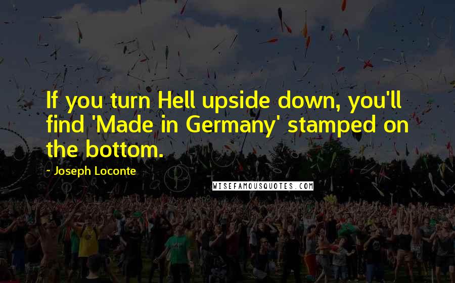 Joseph Loconte Quotes: If you turn Hell upside down, you'll find 'Made in Germany' stamped on the bottom.