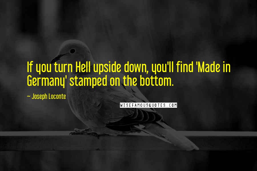 Joseph Loconte Quotes: If you turn Hell upside down, you'll find 'Made in Germany' stamped on the bottom.