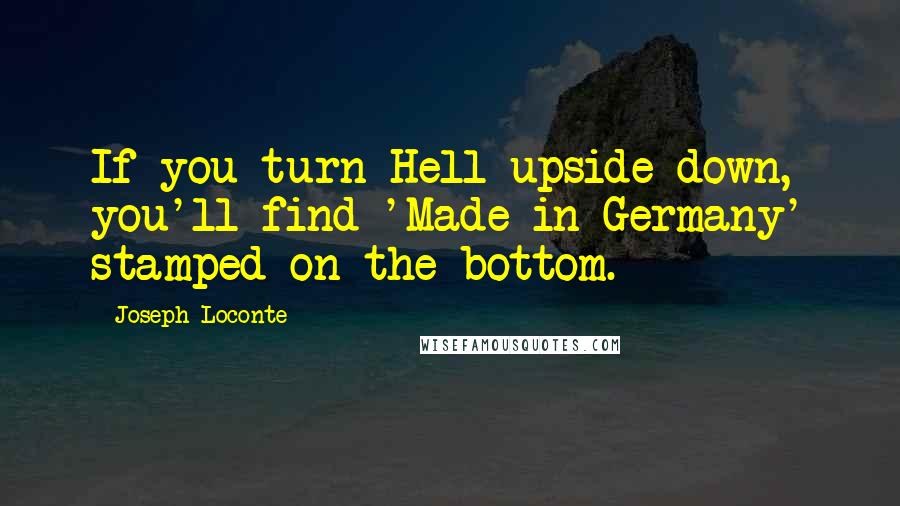 Joseph Loconte Quotes: If you turn Hell upside down, you'll find 'Made in Germany' stamped on the bottom.