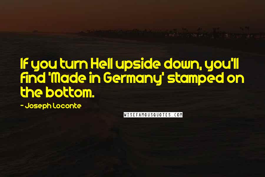 Joseph Loconte Quotes: If you turn Hell upside down, you'll find 'Made in Germany' stamped on the bottom.