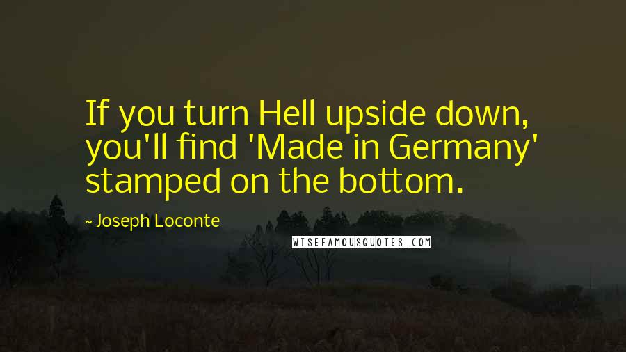 Joseph Loconte Quotes: If you turn Hell upside down, you'll find 'Made in Germany' stamped on the bottom.