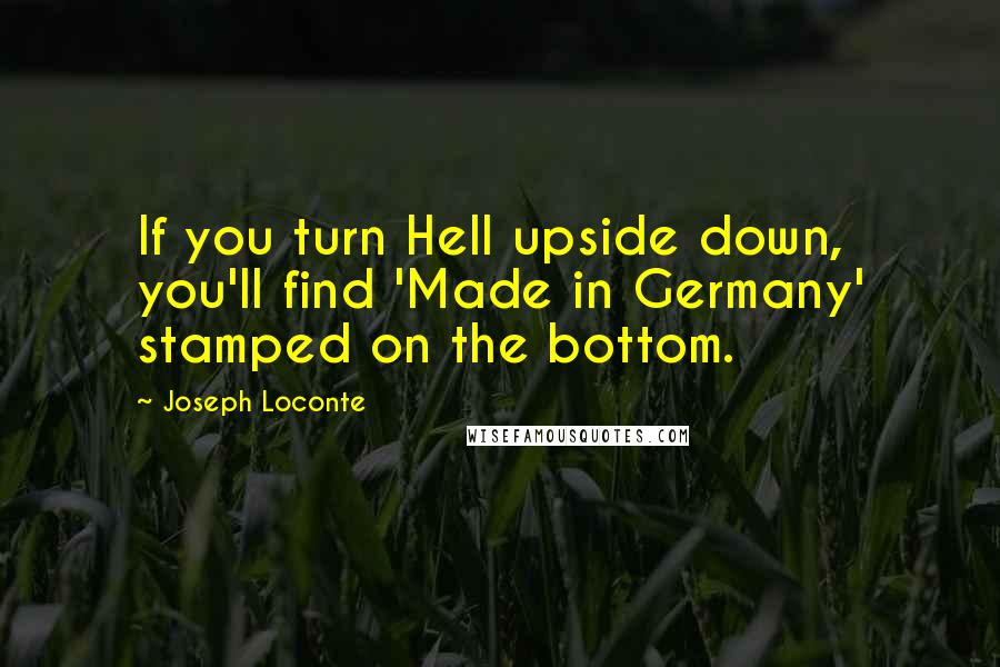 Joseph Loconte Quotes: If you turn Hell upside down, you'll find 'Made in Germany' stamped on the bottom.