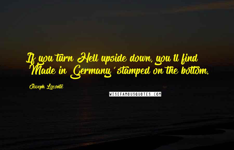 Joseph Loconte Quotes: If you turn Hell upside down, you'll find 'Made in Germany' stamped on the bottom.