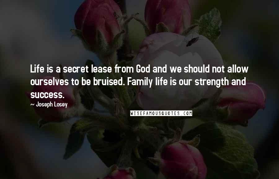 Joseph Losey Quotes: Life is a secret lease from God and we should not allow ourselves to be bruised. Family life is our strength and success.