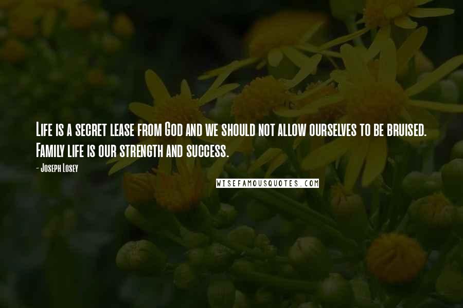 Joseph Losey Quotes: Life is a secret lease from God and we should not allow ourselves to be bruised. Family life is our strength and success.