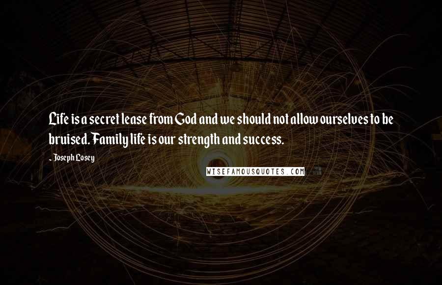 Joseph Losey Quotes: Life is a secret lease from God and we should not allow ourselves to be bruised. Family life is our strength and success.