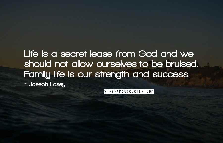 Joseph Losey Quotes: Life is a secret lease from God and we should not allow ourselves to be bruised. Family life is our strength and success.