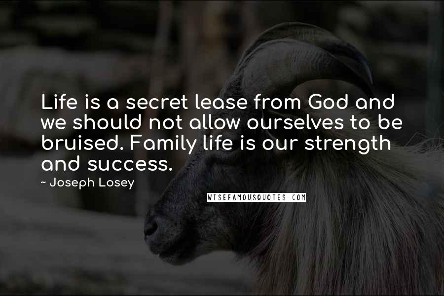 Joseph Losey Quotes: Life is a secret lease from God and we should not allow ourselves to be bruised. Family life is our strength and success.