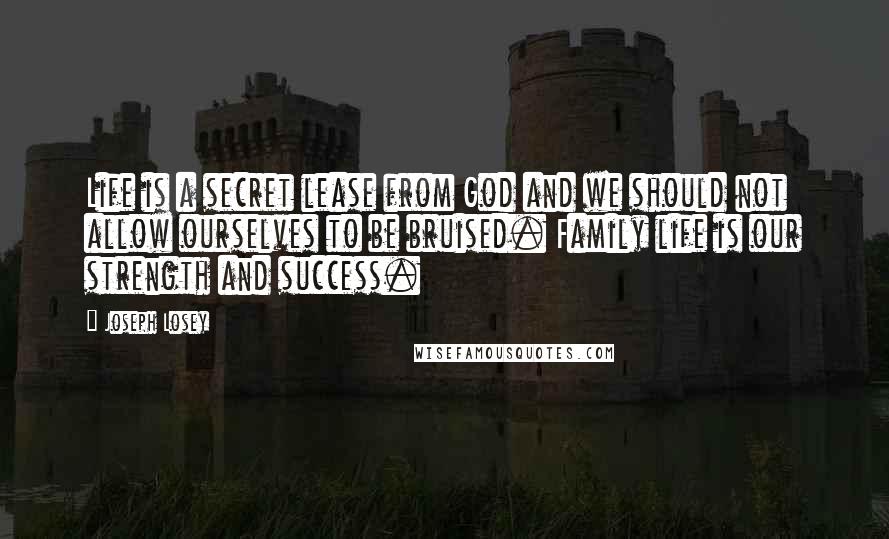 Joseph Losey Quotes: Life is a secret lease from God and we should not allow ourselves to be bruised. Family life is our strength and success.