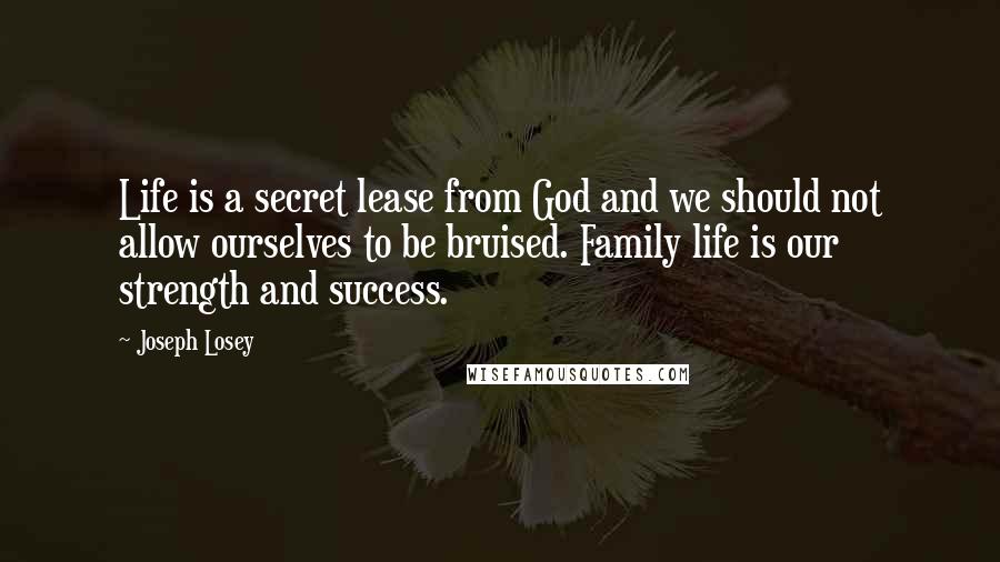 Joseph Losey Quotes: Life is a secret lease from God and we should not allow ourselves to be bruised. Family life is our strength and success.