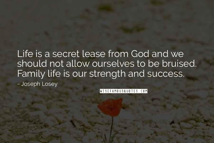 Joseph Losey Quotes: Life is a secret lease from God and we should not allow ourselves to be bruised. Family life is our strength and success.