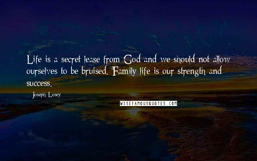 Joseph Losey Quotes: Life is a secret lease from God and we should not allow ourselves to be bruised. Family life is our strength and success.