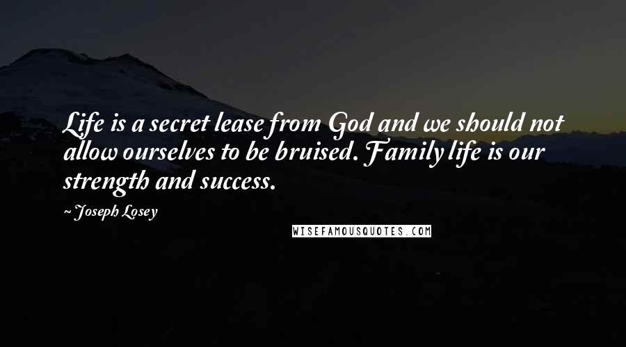 Joseph Losey Quotes: Life is a secret lease from God and we should not allow ourselves to be bruised. Family life is our strength and success.