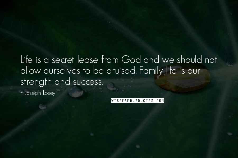 Joseph Losey Quotes: Life is a secret lease from God and we should not allow ourselves to be bruised. Family life is our strength and success.