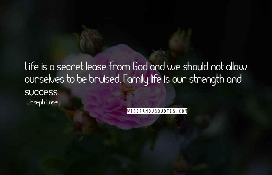 Joseph Losey Quotes: Life is a secret lease from God and we should not allow ourselves to be bruised. Family life is our strength and success.