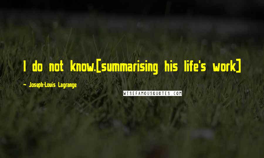 Joseph-Louis Lagrange Quotes: I do not know.[summarising his life's work]
