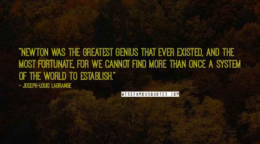 Joseph-Louis Lagrange Quotes: "Newton was the greatest genius that ever existed, and the most fortunate, for we cannot find more than once a system of the world to establish."