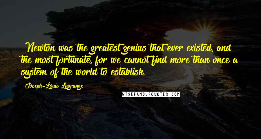 Joseph-Louis Lagrange Quotes: "Newton was the greatest genius that ever existed, and the most fortunate, for we cannot find more than once a system of the world to establish."