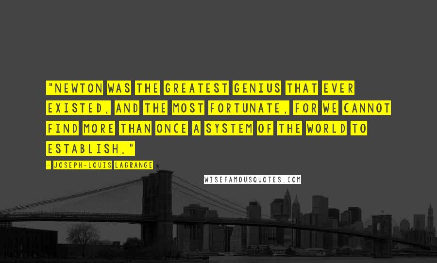 Joseph-Louis Lagrange Quotes: "Newton was the greatest genius that ever existed, and the most fortunate, for we cannot find more than once a system of the world to establish."