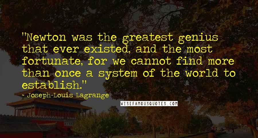 Joseph-Louis Lagrange Quotes: "Newton was the greatest genius that ever existed, and the most fortunate, for we cannot find more than once a system of the world to establish."