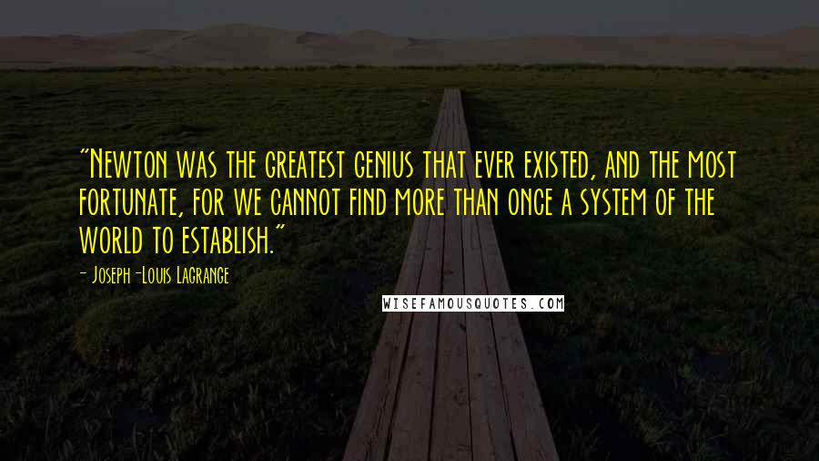 Joseph-Louis Lagrange Quotes: "Newton was the greatest genius that ever existed, and the most fortunate, for we cannot find more than once a system of the world to establish."