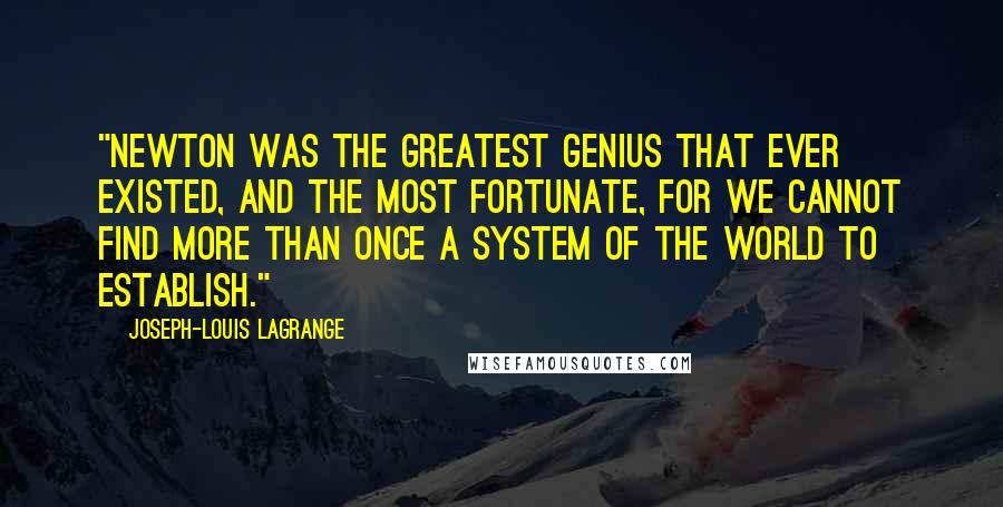 Joseph-Louis Lagrange Quotes: "Newton was the greatest genius that ever existed, and the most fortunate, for we cannot find more than once a system of the world to establish."