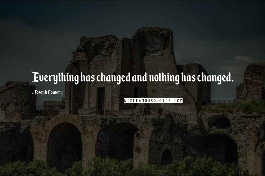 Joseph Lowery Quotes: Everything has changed and nothing has changed.