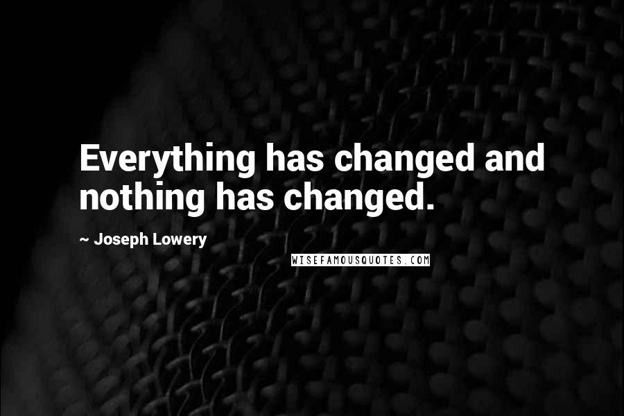 Joseph Lowery Quotes: Everything has changed and nothing has changed.