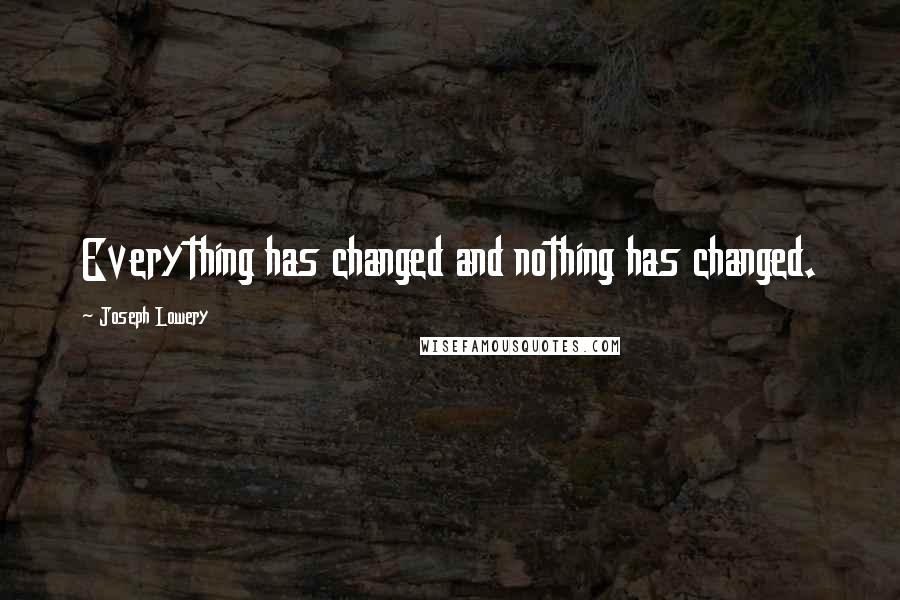 Joseph Lowery Quotes: Everything has changed and nothing has changed.