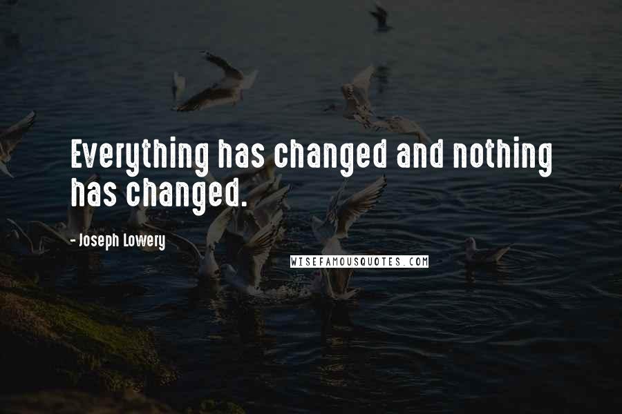 Joseph Lowery Quotes: Everything has changed and nothing has changed.