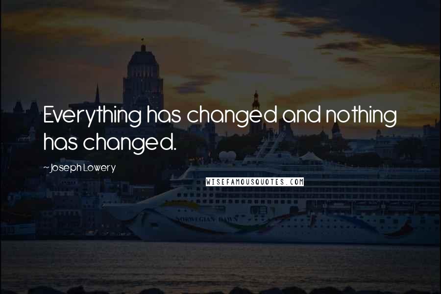 Joseph Lowery Quotes: Everything has changed and nothing has changed.