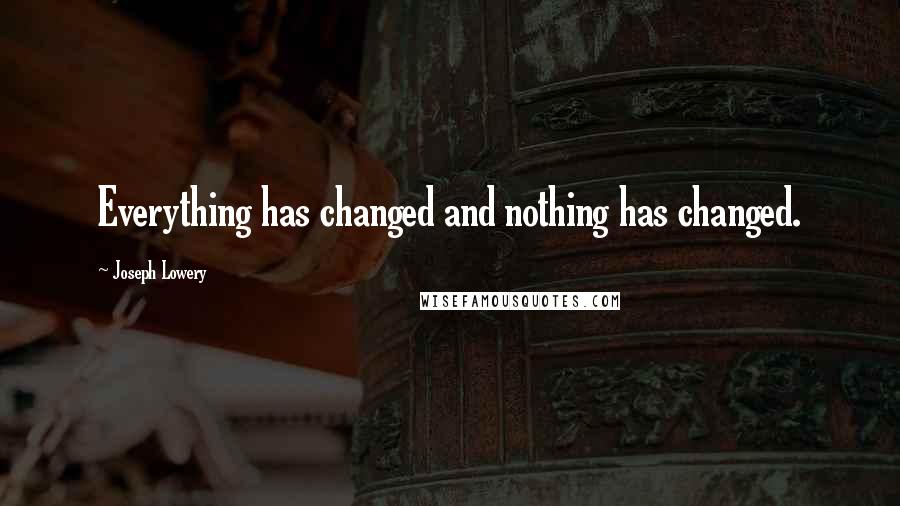 Joseph Lowery Quotes: Everything has changed and nothing has changed.