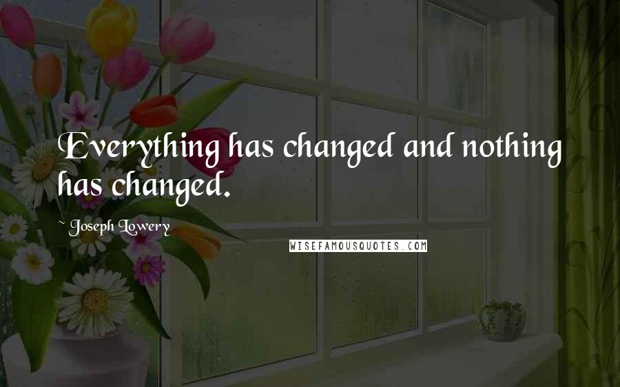 Joseph Lowery Quotes: Everything has changed and nothing has changed.