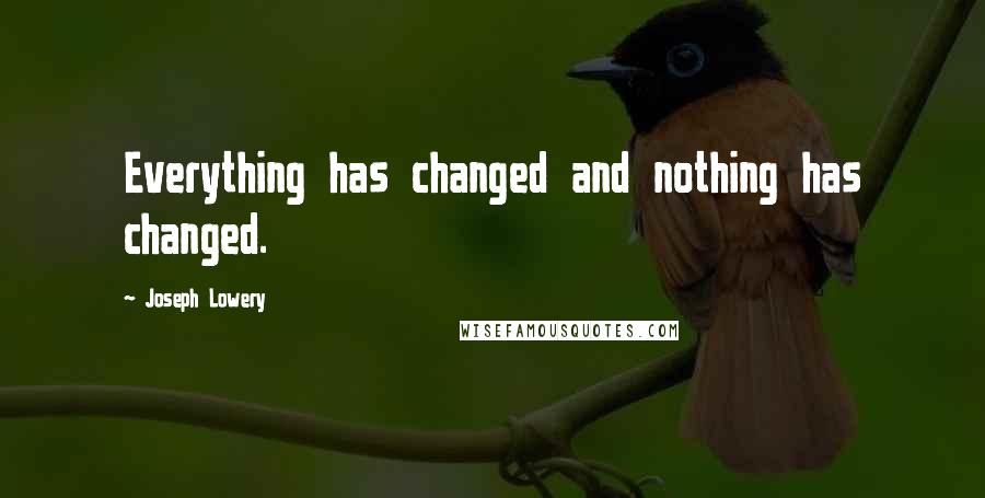 Joseph Lowery Quotes: Everything has changed and nothing has changed.