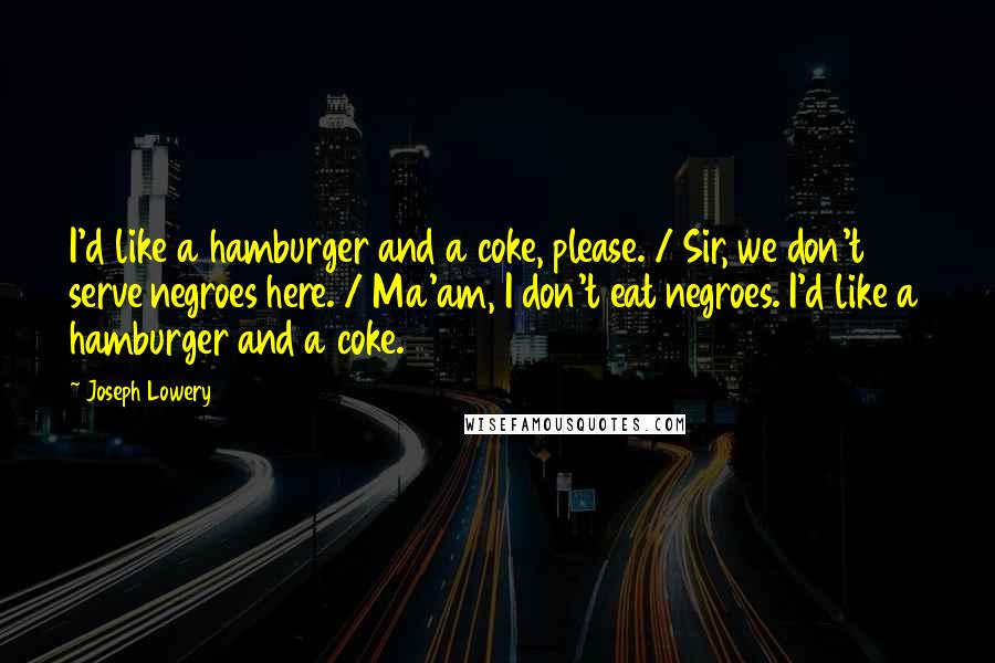 Joseph Lowery Quotes: I'd like a hamburger and a coke, please. / Sir, we don't serve negroes here. / Ma'am, I don't eat negroes. I'd like a hamburger and a coke.