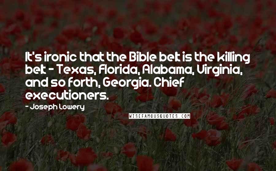 Joseph Lowery Quotes: It's ironic that the Bible belt is the killing belt - Texas, Florida, Alabama, Virginia, and so forth, Georgia. Chief executioners.