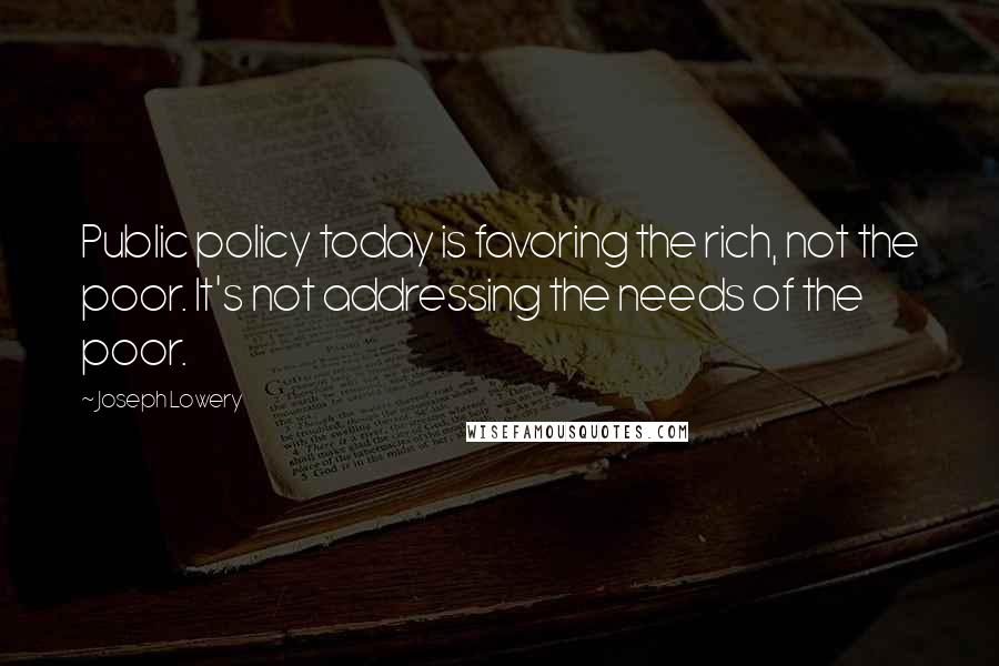 Joseph Lowery Quotes: Public policy today is favoring the rich, not the poor. It's not addressing the needs of the poor.