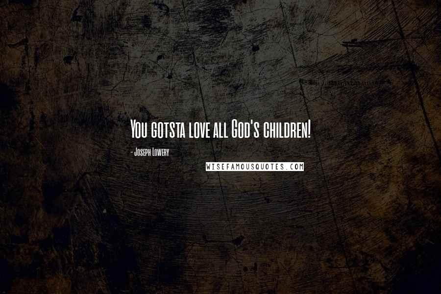 Joseph Lowery Quotes: You gotsta love all God's children!