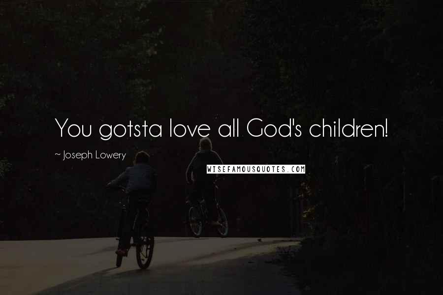 Joseph Lowery Quotes: You gotsta love all God's children!