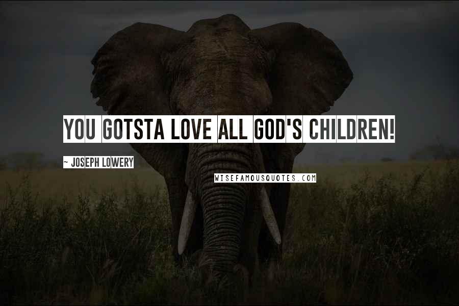 Joseph Lowery Quotes: You gotsta love all God's children!